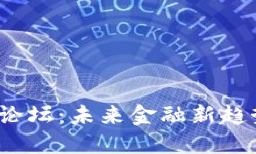 :区块链金融高峰论坛：未来金融新趋势，您准备好了吗？