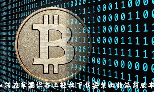  
如何在苹果设备上轻松下载安装比特派新版本？