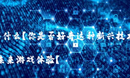 区块链赋能游戏平台究竟意味着什么？你是否好奇这种新兴技术如何为游戏平台注入新的活力？

区块链赋能游戏平台：如何改变未来游戏体验？