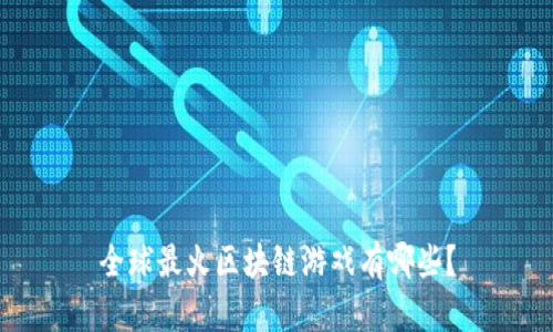 全球最火区块链游戏有哪些？