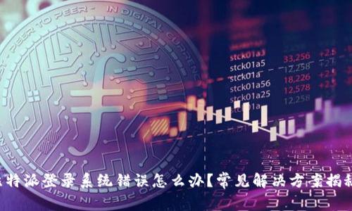 比特派登录系统错误怎么办？常见解决方案揭秘！