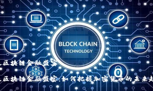 顶级区块链金融盛宴

顶级区块链金融盛宴：如何把握加密货币的未来趋势？