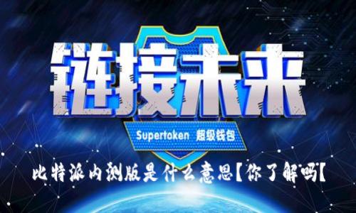 比特派内测版是什么意思？你了解吗？