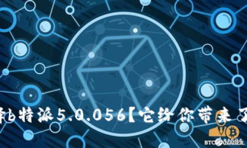 为什么选择b特派5.0.056？它给你带来了什么优势？