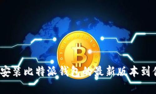 : 如何下载并安装比特派钱包的最新版本到你的安卓手机？