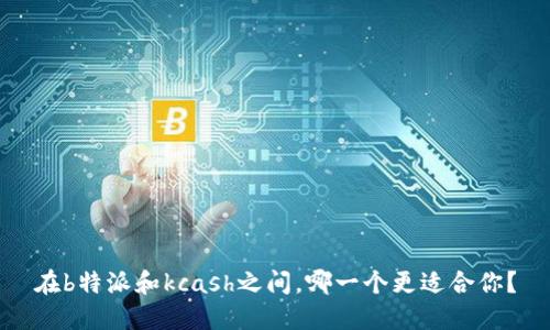 在b特派和kcash之间，哪一个更适合你？