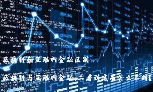 区块链和互联网金融区别

区块链与互联网金融：二者到底有什么不同？