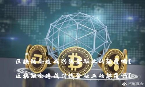 区块链会造成传统金融业的颠覆吗？

区块链会造成传统金融业的颠覆吗？