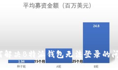 如何解决B特派钱包无法登录的问题？