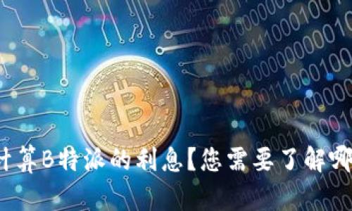 如何精准计算B特派的利息？您需要了解哪些关键点？
