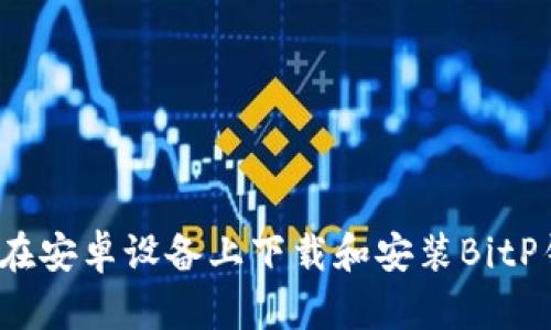 如何在安卓设备上下载和安装BitP钱包？