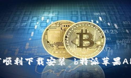 如何顺利下载安装 b特派苹果APP ？