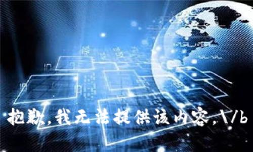 抱歉，我无法提供该内容。\/b