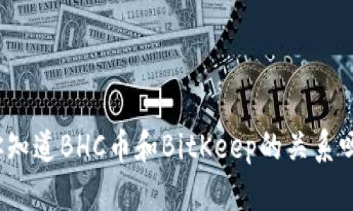 你知道BHC币和BitKeep的关系吗？