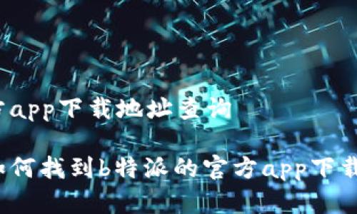 特派官方app下载地址查询

你知道如何找到b特派的官方app下载地址吗？