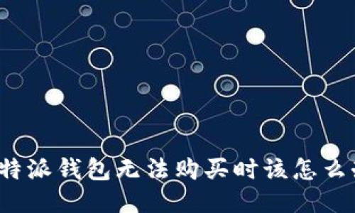 比特派钱包无法购买时该怎么办？