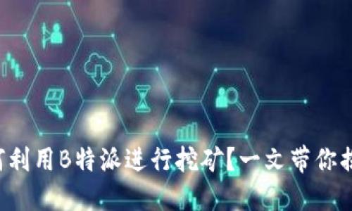 如何利用B特派进行挖矿？一文带你揭秘！