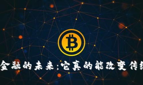: 区块链金融的未来：它真的能改变传统金融吗？