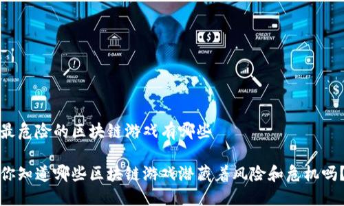 最危险的区块链游戏有哪些

你知道哪些区块链游戏潜藏着风险和危机吗？