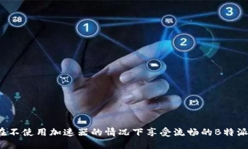 如何在不使用加速器的情况下享受流畅的B特派体验？