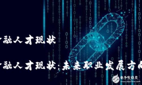 区块链金融人才现状

区块链金融人才现状：未来职业发展方向是什么？