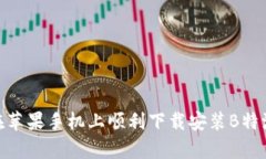 如何在苹果手机上顺利下载安装B特派App？
