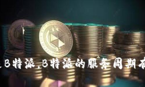 什么是B特派，B特派的服务周期有多长？