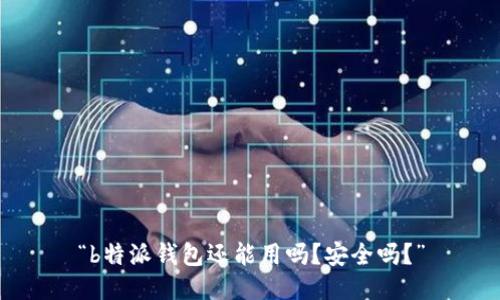 “b特派钱包还能用吗？安全吗？”