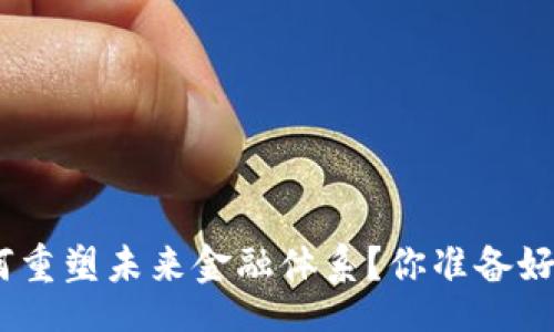 。\  
李东荣区块链金融如何重塑未来金融体系？你准备好迎接这场变革了吗？  
