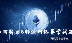 如何解决B特派网络异常问题？
