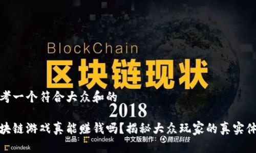 思考一个符合大众和的

区块链游戏真能赚钱吗？揭秘大众玩家的真实体验