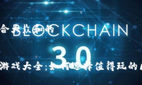 思考一个符合大众和的


腾讯区块链游戏大全：如何选择值得玩的区块链游戏？