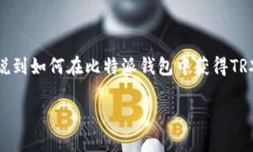 比特派钱包（Bitpie Wallet）作为一个多链数字资产钱包，受到了很多用户的青睐。说到如何在比特派钱包中获得TRX（波场币），这个问题就引起了不少用户的兴趣。那么，比特派钱包TRX到底怎么得呢？

如何在比特派钱包中获得TRX？