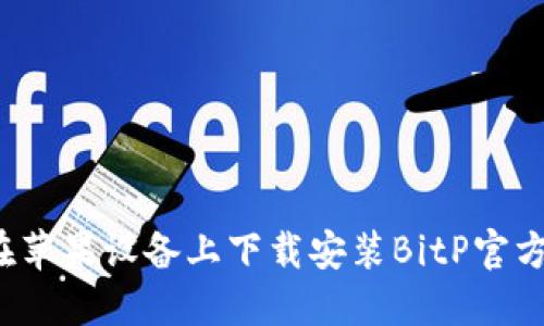 如何在苹果设备上下载安装BitP官方网站？