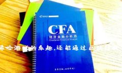 区块链希哈游戏是一个结合了区块链技术与希哈