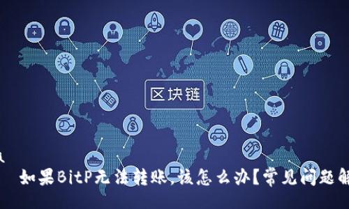 ioa  
    如果BitP无法转账，该怎么办？常见问题解析