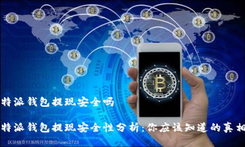 特派钱包提现安全吗

特派钱包提现安全性分析：你应该知道的真相