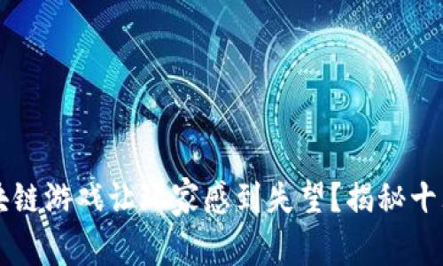 为什么区块链游戏让玩家感到失望？揭秘十大坑人游戏