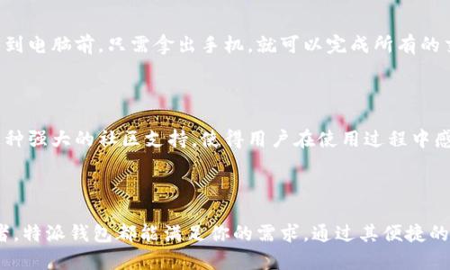 特派是一个相对新兴的钱包软件，主要用于数字货币的存储和管理。随着区块链和加密货币的迅猛发展，越来越多的用户开始关注这类钱包应用。特派钱包在这一背景下崭露头角，提供了一系列便捷的功能。

特派钱包的基本功能

首先，特派钱包支持多种类型的数字货币，包括比特币、以太坊、莱特币等。这意味着用户可以在一个平台上管理多种数字资产，方便快捷。此外，特派钱包也提供了交易功能，用户可以轻松地进行买卖操作。只需几个简单的步骤，用户就可以完成交易。

除了基本的存储和交易外，特派钱包还具备安全性强的特点。它采用了多重加密技术，确保用户资产的安全。这对于任何数字货币投资者来说，安全性都是重中之重。特派钱包确保用户的私钥不会被泄露，并提供了备份和恢复功能，以防止数据丢失。

用户友好的界面

特派钱包的界面设计相当直观，无论是新手还是老手都能轻松上手。用户可以在主页面上清晰地看到自己的资产余额，交易记录一目了然。这样的设计大大降低了使用门槛，让更多人能够参与到数字货币的世界中来。

移动便捷性

特派钱包不仅支持桌面端，还提供了移动端应用。这一点特别适合那些经常出门在外的人，随时随地都能管理自己的数字资产。无需回到电脑前，只需拿出手机，就可以完成所有的交易和查询。

社区与支持

特派钱包的开发团队活跃在各大社交平台，建立了良好的用户社区。用户在遇到问题时，能够通过社交媒体或论坛获得及时的帮助。这种强大的社区支持，使得用户在使用过程中感到更加安心。

总结

总的来说，特派是一款功能全面、安全可靠、用户友好的数字货币钱包软件。无论你是刚踏入加密货币世界的新手，还是有经验的投资者，特派钱包都能满足你的需求。通过其便捷的操作和良好的安全措施，特派钱包为用户提供了一个理想的数字资产管理方案。如果你对数字货币有兴趣，不妨试试这一款钱包软件。