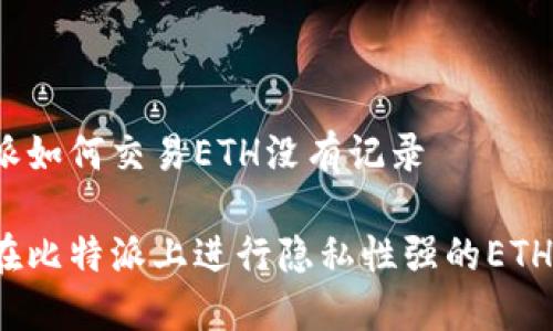 比特派如何交易ETH没有记录

如何在比特派上进行隐私性强的ETH交易？