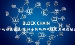 宇宙觉醒区块链游戏是一个引人注目的话题，随