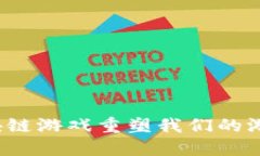 如何区块链游戏重塑我们的游戏生态？