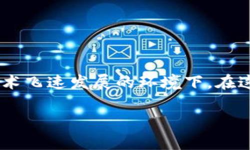 区块链一般可以玩多久的游戏，这个问题引发了广泛的关注，尤其是在当前游戏行业和区块链技术飞速发展的环境下。在这一分析中，我们将探讨区块链游戏的持续时间、可玩性、玩家的参与度以及未来可能的发展方向。

区块链一般可以玩多久的游戏？探讨区块链游戏的可玩性与未来发展