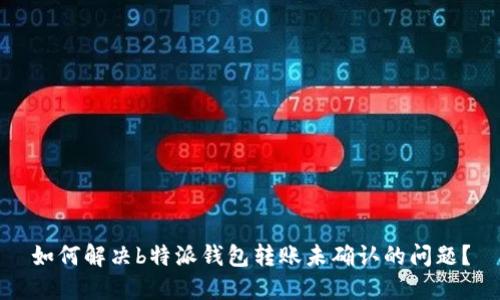 如何解决b特派钱包转账未确认的问题？