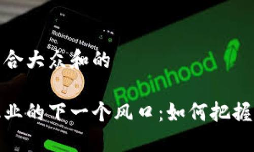 思考一个符合大众和的  
  
区块链金融业的下一个风口：如何把握机遇与挑战