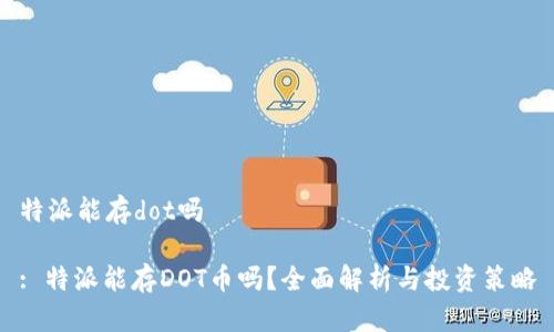 特派能存dot吗

: 特派能存DOT币吗？全面解析与投资策略