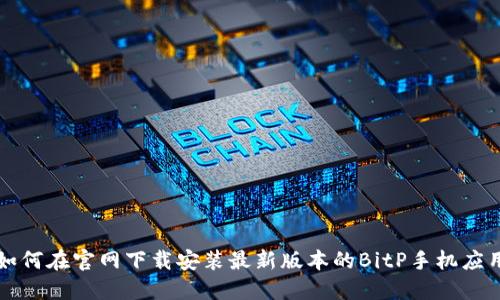 如何在官网下载安装最新版本的BitP手机应用