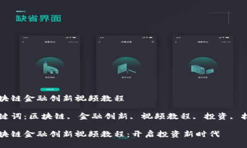 区块链金融创新视频教程

关键词：区块链, 金融创新, 视频教程, 投资, 技术

区块链金融创新视频教程：开启投资新时代