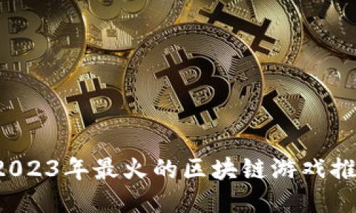  2023年最火的区块链游戏推荐