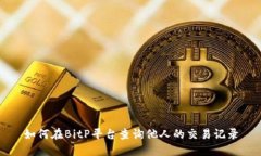 如何在BitP平台查询他人的交易记录
